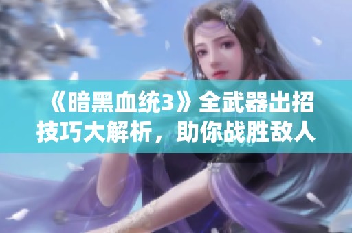 《暗黑血統(tǒng)3》全武器出招技巧大解析，助你戰(zhàn)勝敵人