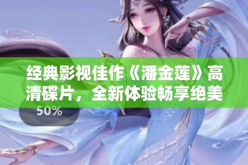 經(jīng)典影視佳作《潘金蓮》高清碟片，全新體驗暢享絕美畫面