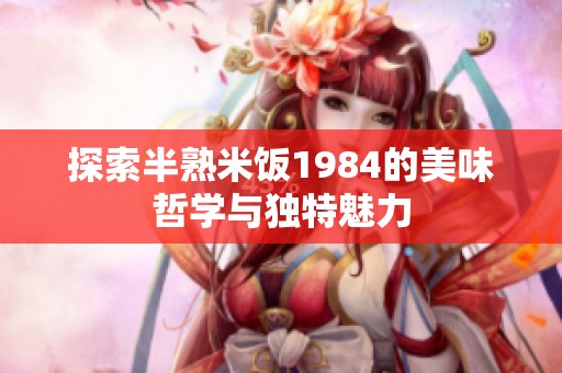 探索半熟米飯1984的美味哲學(xué)與獨(dú)特魅力