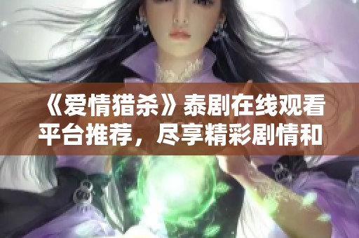 《愛情獵殺》泰劇在線觀看平臺推薦，盡享精彩劇情和迷人角色