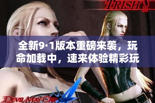 全新9·1版本重磅來(lái)襲，玩命加載中，速來(lái)體驗(yàn)精彩玩法！