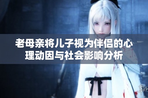 老母親將兒子視為伴侶的心理動因與社會影響分析