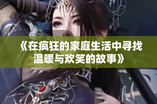 《在瘋狂的家庭生活中尋找溫暖與歡笑的故事》