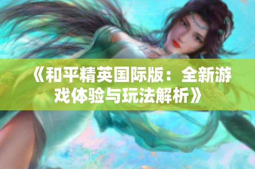 《和平精英國際版：全新游戲體驗(yàn)與玩法解析》