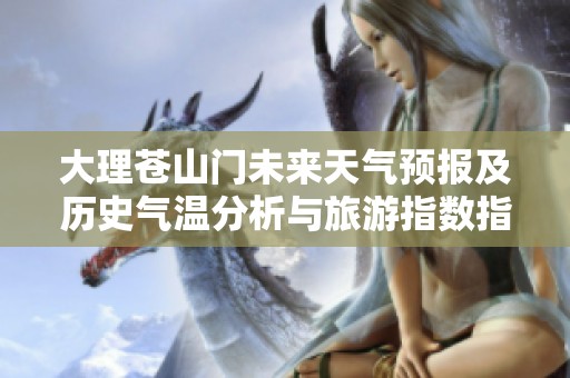 大理蒼山門未來(lái)天氣預(yù)報(bào)及歷史氣溫分析與旅游指數(shù)指南