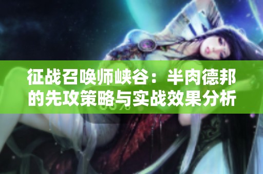 征戰(zhàn)召喚師峽谷：半肉德邦的先攻策略與實戰(zhàn)效果分析