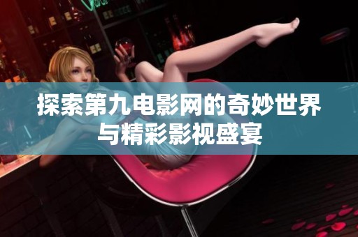 探索第九電影網(wǎng)的奇妙世界與精彩影視盛宴