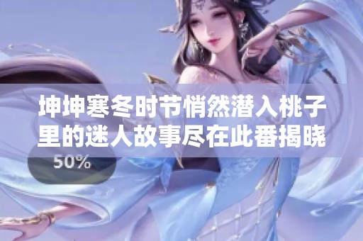 坤坤寒冬時節(jié)悄然潛入桃子里的迷人故事盡在此番揭曉