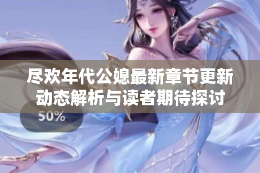 盡歡年代公媳最新章節(jié)更新動(dòng)態(tài)解析與讀者期待探討