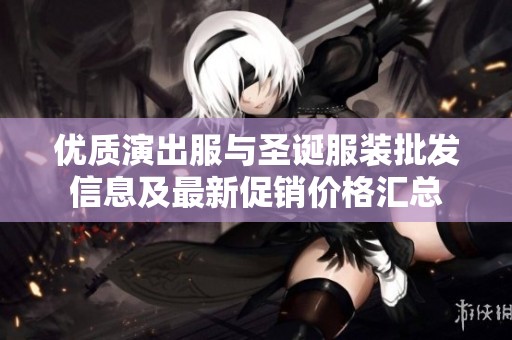 優(yōu)質(zhì)演出服與圣誕服裝批發(fā)信息及最新促銷價格匯總