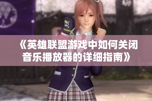 《英雄聯(lián)盟游戲中如何關閉音樂播放器的詳細指南》