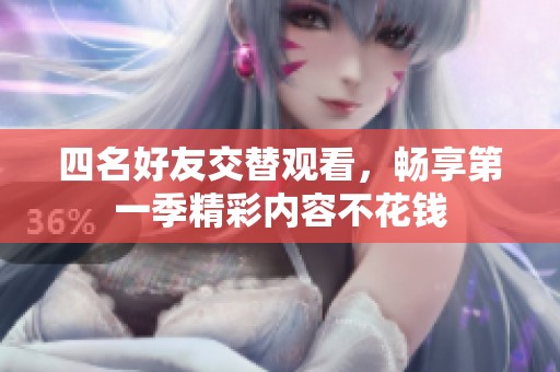 四名好友交替觀看，暢享第一季精彩內(nèi)容不花錢