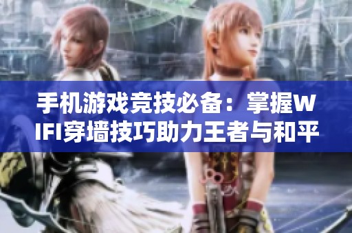手機(jī)游戲競(jìng)技必備：掌握WIFI穿墻技巧助力王者與和平精英勝利