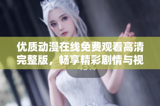 優(yōu)質(zhì)動漫在線免費觀看高清完整版，暢享精彩劇情與視覺盛宴