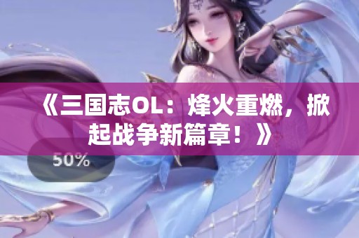 《三國(guó)志OL：烽火重燃，掀起戰(zhàn)爭(zhēng)新篇章！》
