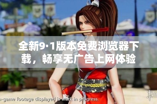 全新9·1版本免費瀏覽器下載，暢享無廣告上網(wǎng)體驗
