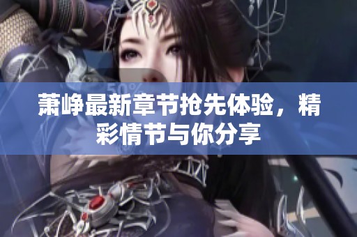 蕭崢最新章節(jié)搶先體驗(yàn)，精彩情節(jié)與你分享