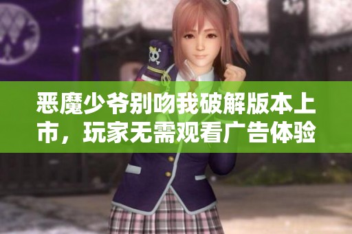 惡魔少爺別吻我破解版本上市，玩家無需觀看廣告體驗游戲樂趣