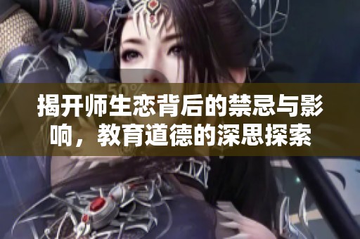揭開師生戀背后的禁忌與影響，教育道德的深思探索