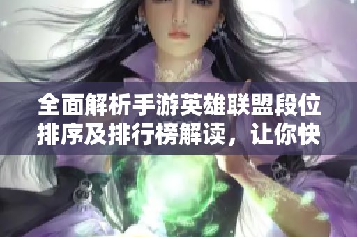 全面解析手游英雄聯(lián)盟段位排序及排行榜解讀，讓你快速上分！