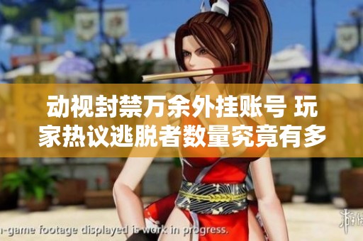 動視封禁萬余外掛賬號 玩家熱議逃脫者數(shù)量究竟有多少