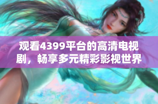 觀看4399平臺的高清電視劇，暢享多元精彩影視世界