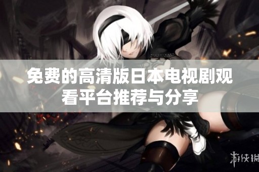 免費的高清版日本電視劇觀看平臺推薦與分享
