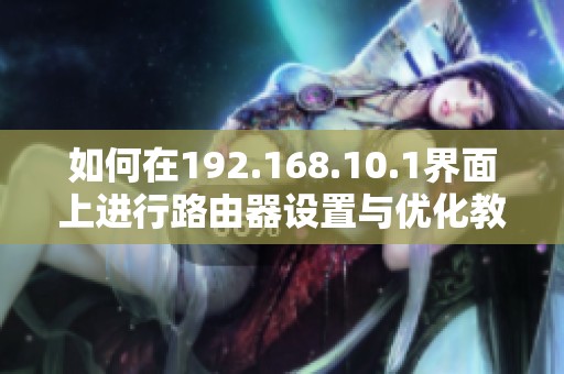 如何在192.168.10.1界面上進(jìn)行路由器設(shè)置與優(yōu)化教程