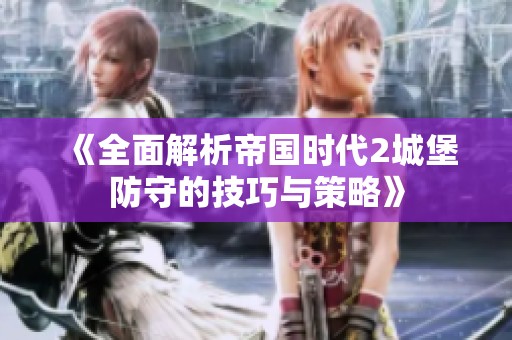 《全面解析帝國時代2城堡防守的技巧與策略》