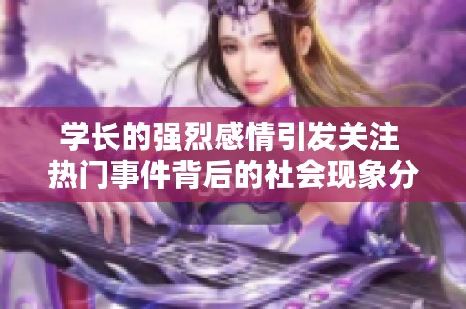 學(xué)長(zhǎng)的強(qiáng)烈感情引發(fā)關(guān)注 熱門事件背后的社會(huì)現(xiàn)象分析