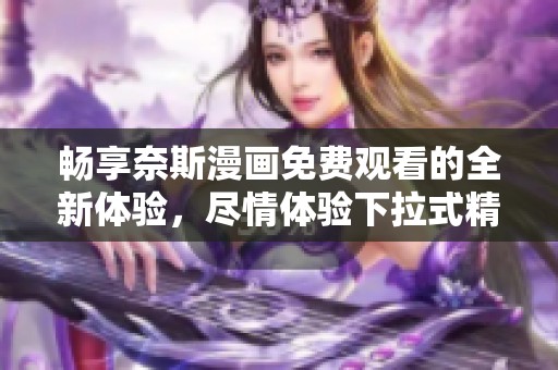 暢享奈斯漫畫免費觀看的全新體驗，盡情體驗下拉式精彩內(nèi)容