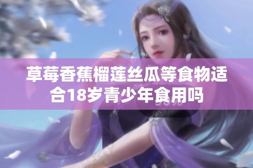 草莓香蕉榴蓮絲瓜等食物適合18歲青少年食用嗎