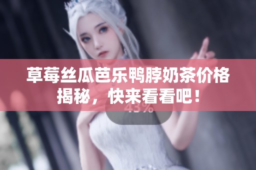 草莓絲瓜芭樂鴨脖奶茶價(jià)格揭秘，快來看看吧！