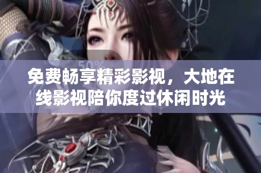 免費(fèi)暢享精彩影視，大地在線影視陪你度過休閑時(shí)光