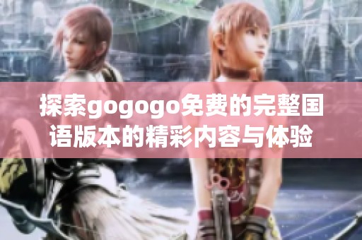 探索gogogo免費的完整國語版本的精彩內(nèi)容與體驗