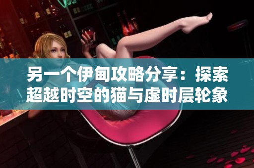 另一個伊甸攻略分享：探索超越時空的貓與虛時層輪象篇的秘密揭秘