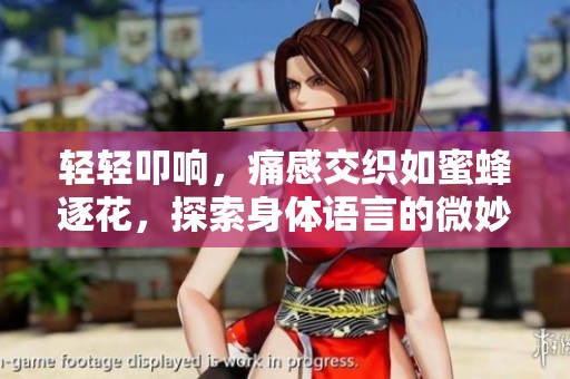 輕輕叩響，痛感交織如蜜蜂逐花，探索身體語言的微妙舞步
