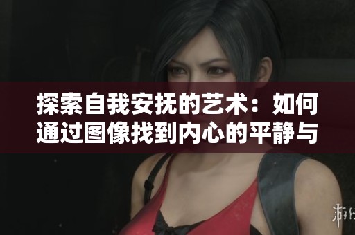 探索自我安撫的藝術(shù)：如何通過(guò)圖像找到內(nèi)心的平靜與安寧