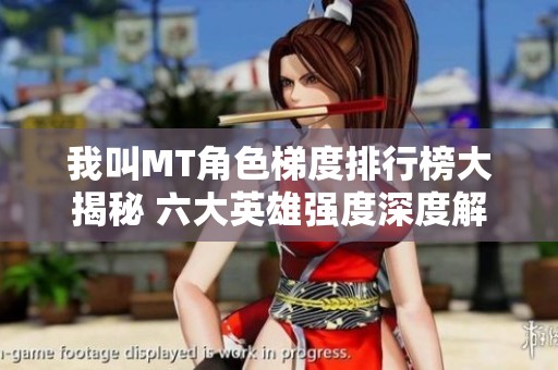 我叫MT角色梯度排行榜大揭秘 六大英雄強(qiáng)度深度解析