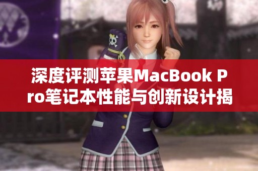深度評(píng)測(cè)蘋果MacBook Pro筆記本性能與創(chuàng)新設(shè)計(jì)揭秘