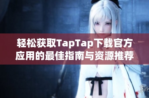 輕松獲取TapTap下載官方應用的最佳指南與資源推薦
