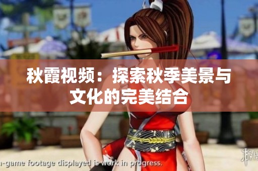 秋霞視頻：探索秋季美景與文化的完美結合