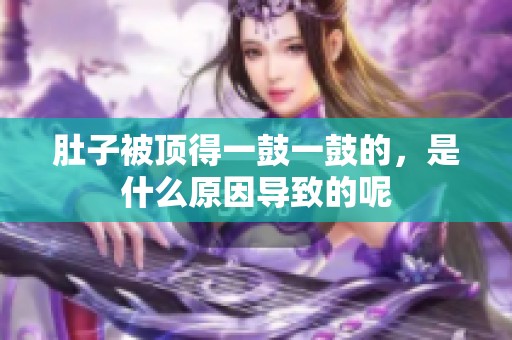 肚子被頂?shù)靡还囊还牡?，是什么原因?qū)е碌哪? title=