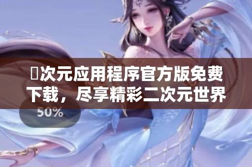 囧次元應(yīng)用程序官方版免費(fèi)下載，盡享精彩二次元世界