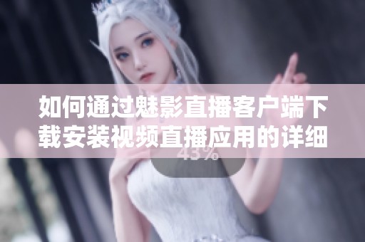 如何通過(guò)魅影直播客戶端下載安裝視頻直播應(yīng)用的詳細(xì)步驟