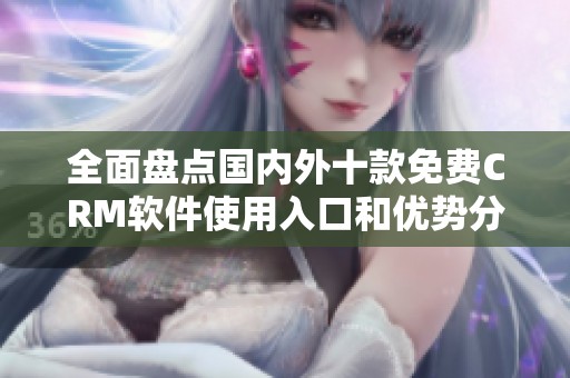 全面盤點(diǎn)國內(nèi)外十款免費(fèi)CRM軟件使用入口和優(yōu)勢(shì)分析