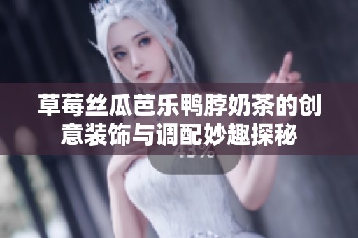草莓絲瓜芭樂鴨脖奶茶的創(chuàng)意裝飾與調(diào)配妙趣探秘