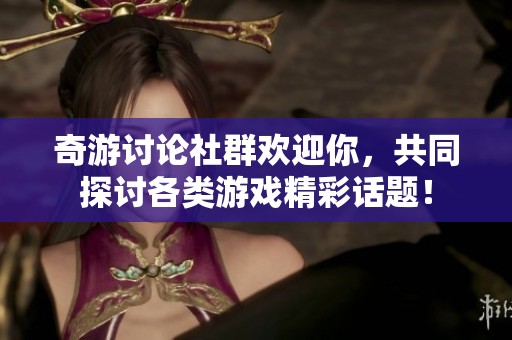 奇游討論社群歡迎你，共同探討各類游戲精彩話題！