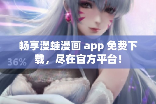暢享漫蛙漫畫 app 免費下載，盡在官方平臺！