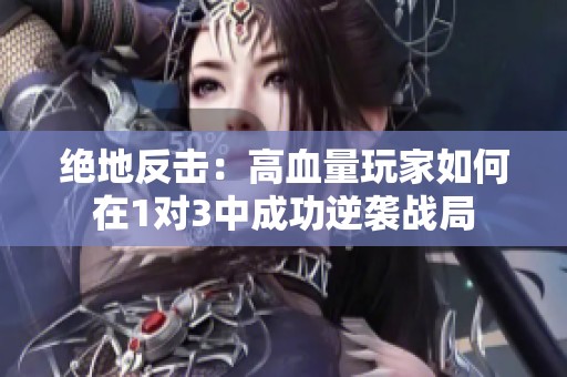 絕地反擊：高血量玩家如何在1對(duì)3中成功逆襲戰(zhàn)局
